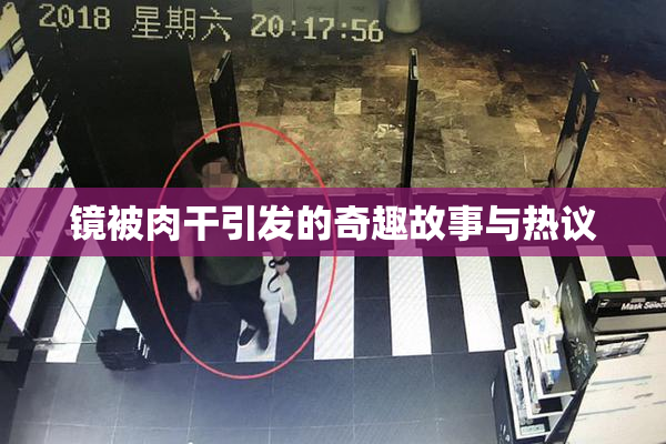 镜被肉干引发的奇趣故事与热议