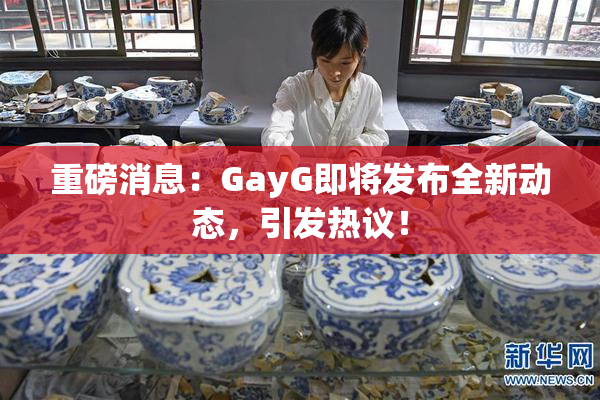 重磅消息：GayG即将发布全新动态，引发热议！