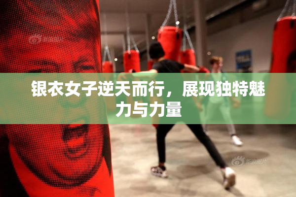 银衣女子逆天而行，展现独特魅力与力量