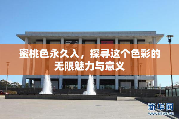 蜜桃色永久入，探寻这个色彩的无限魅力与意义