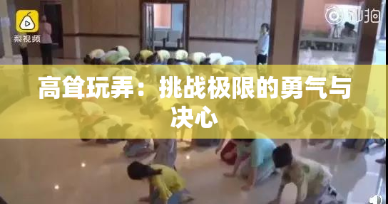 高耸玩弄：挑战极限的勇气与决心