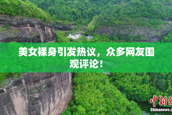 美女裸身引发热议，众多网友围观评论！
