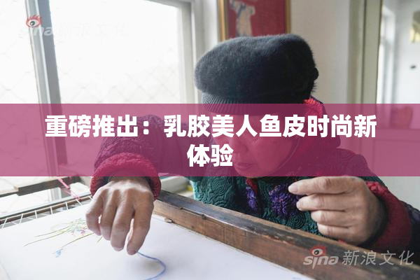 重磅推出：乳胶美人鱼皮时尚新体验