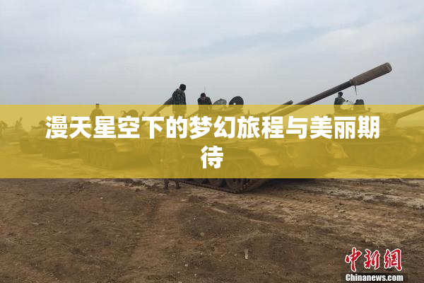 漫天星空下的梦幻旅程与美丽期待