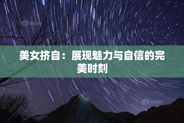 美女挤自：展现魅力与自信的完美时刻
