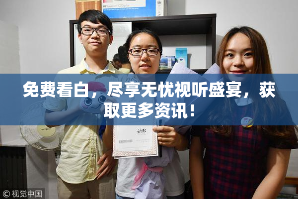 免费看白，尽享无忧视听盛宴，获取更多资讯！