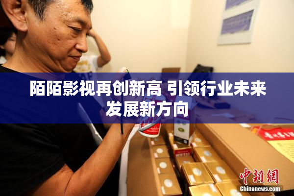 陌陌影视再创新高 引领行业未来发展新方向