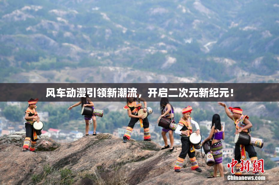 风车动漫引领新潮流，开启二次元新纪元！