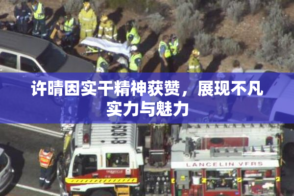 许晴因实干精神获赞，展现不凡实力与魅力