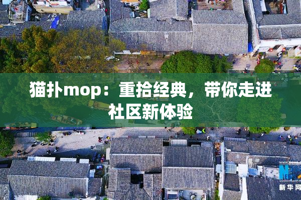 猫扑mop：重拾经典，带你走进社区新体验