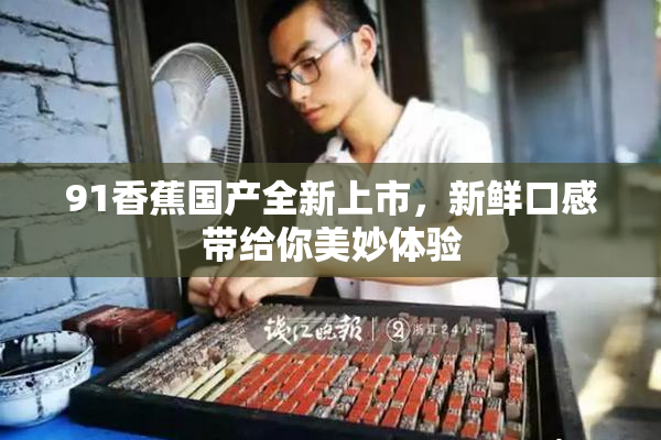 91香蕉国产全新上市，新鲜口感带给你美妙体验