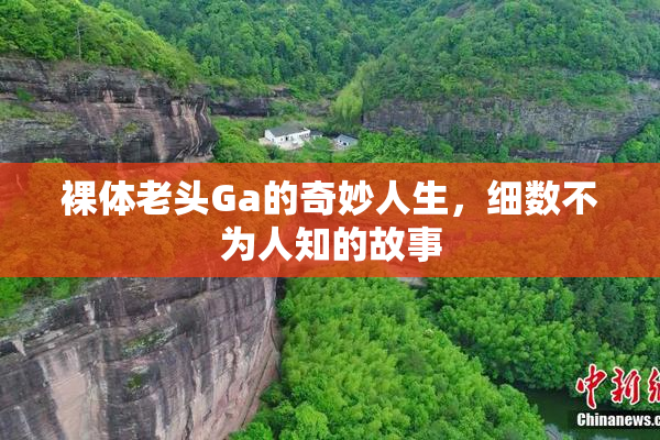裸体老头Ga的奇妙人生，细数不为人知的故事