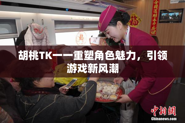 胡桃TK一一重塑角色魅力，引领游戏新风潮