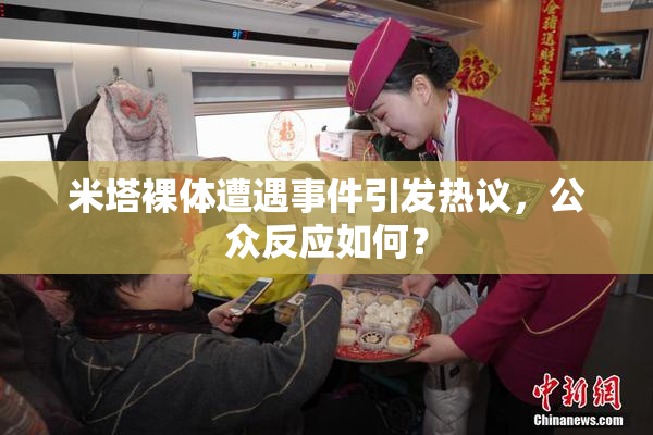 米塔裸体遭遇事件引发热议，公众反应如何？