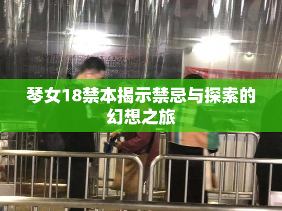 琴女18禁本揭示禁忌与探索的幻想之旅