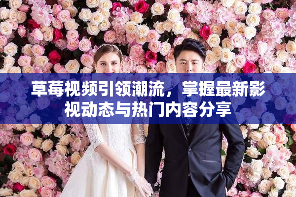 草莓视频引领潮流，掌握最新影视动态与热门内容分享