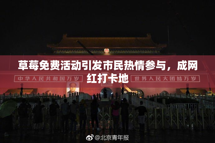 草莓免费活动引发市民热情参与，成网红打卡地