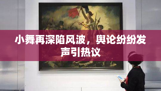 小舞再深陷风波，舆论纷纷发声引热议