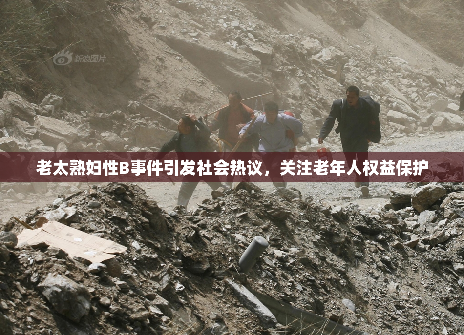 老太熟妇性B事件引发社会热议，关注老年人权益保护