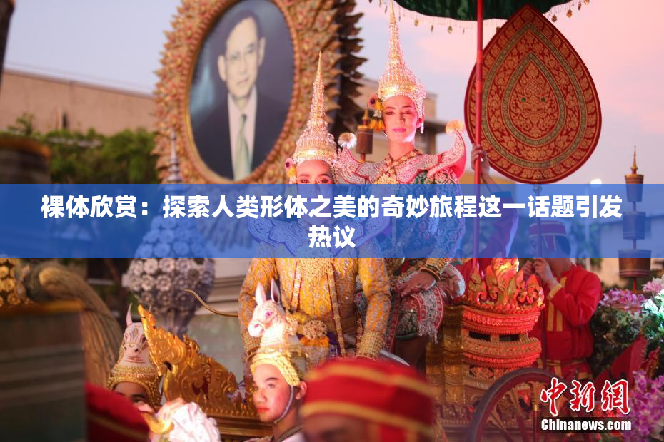 裸体欣赏：探索人类形体之美的奇妙旅程这一话题引发热议