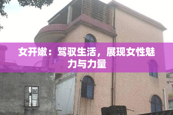 女开嫩：驾驭生活，展现女性魅力与力量