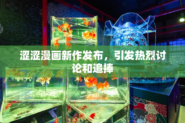 涩涩漫画新作发布，引发热烈讨论和追捧