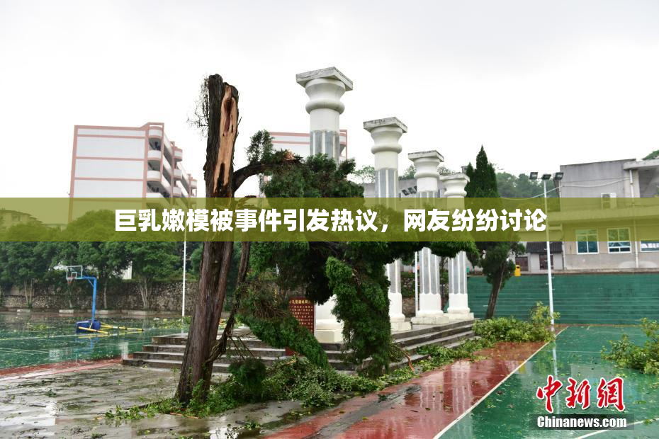 巨乳嫩模被事件引发热议，网友纷纷讨论