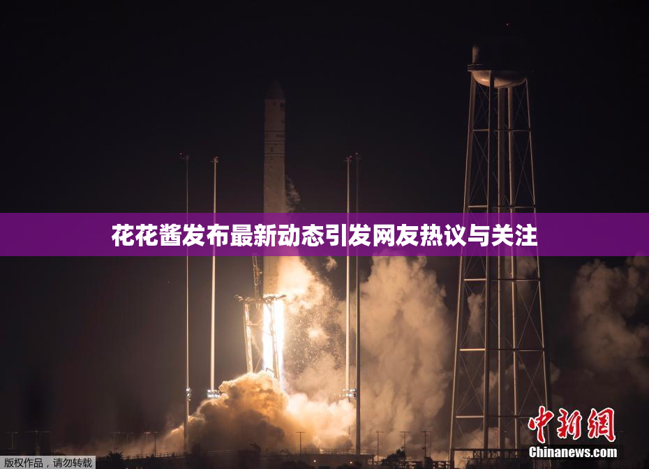 花花酱发布最新动态引发网友热议与关注
