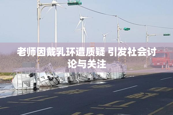 老师因戴乳环遭质疑 引发社会讨论与关注
