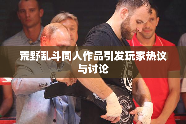 荒野乱斗同人作品引发玩家热议与讨论