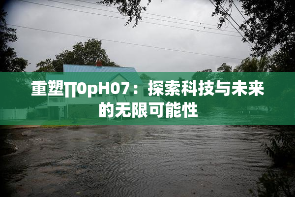 重塑∏0pH07：探索科技与未来的无限可能性