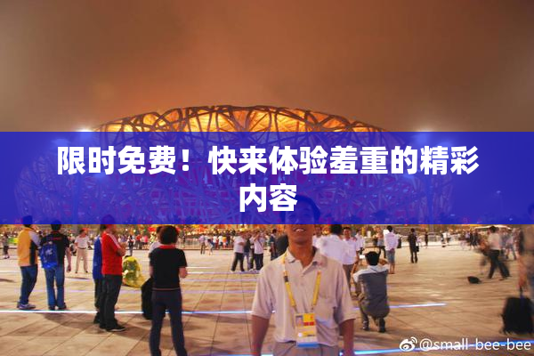 限时免费！快来体验羞重的精彩内容