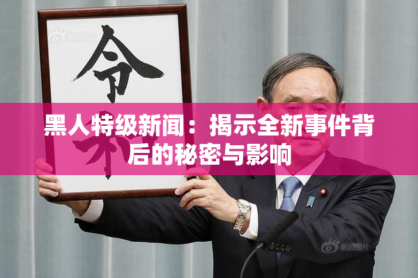 黑人特级新闻：揭示全新事件背后的秘密与影响