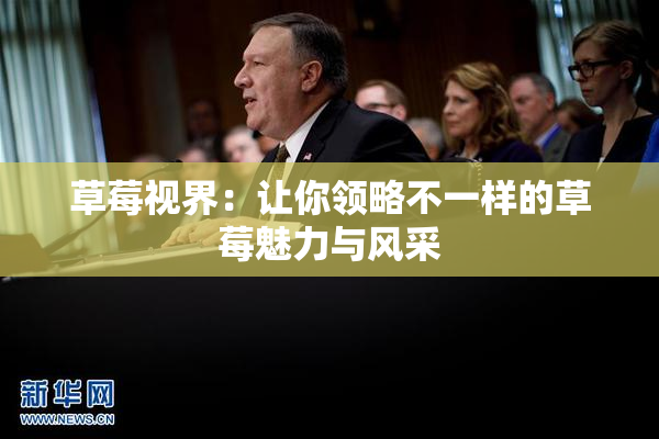 草莓视界：让你领略不一样的草莓魅力与风采