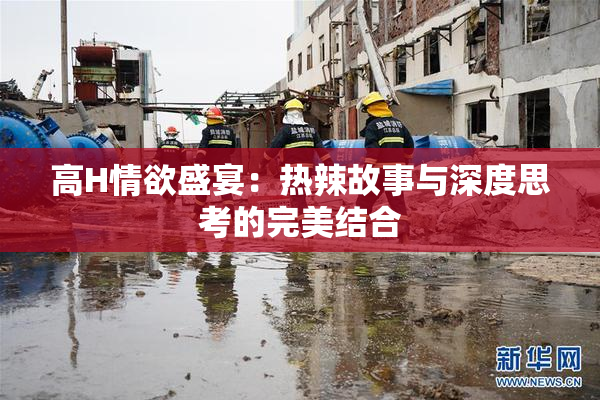 高H情欲盛宴：热辣故事与深度思考的完美结合