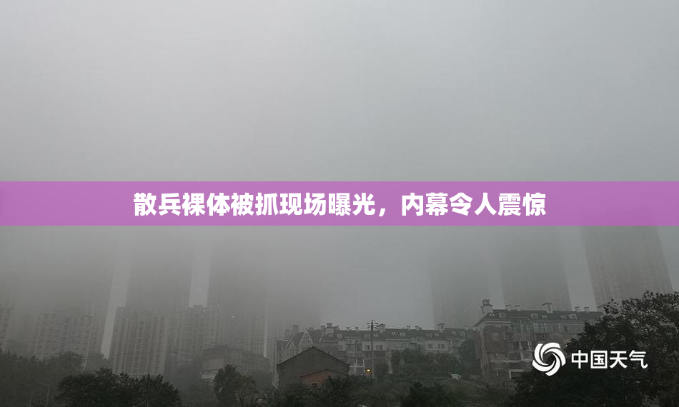 散兵裸体被抓现场曝光，内幕令人震惊