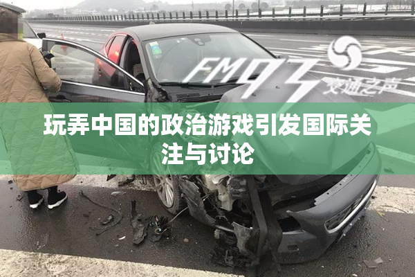 玩弄中国的政治游戏引发国际关注与讨论