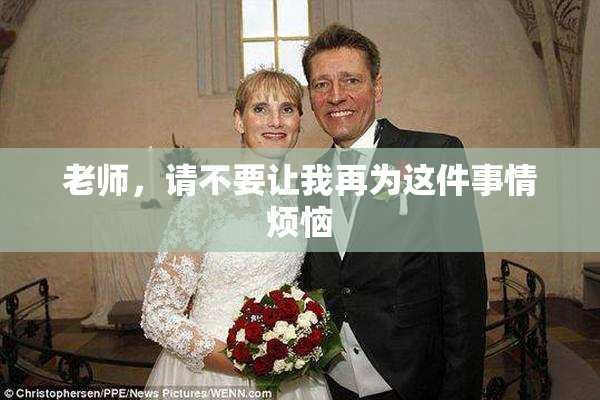 老师，请不要让我再为这件事情烦恼