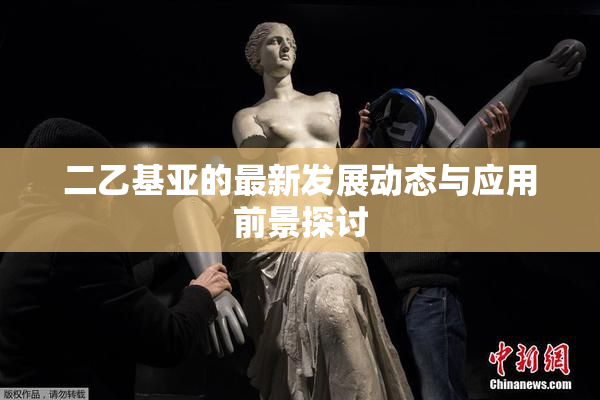 二乙基亚的最新发展动态与应用前景探讨