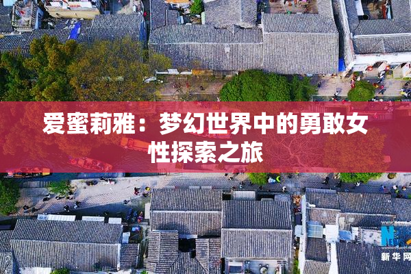 爱蜜莉雅：梦幻世界中的勇敢女性探索之旅