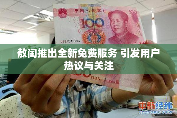 敖闰推出全新免费服务 引发用户热议与关注