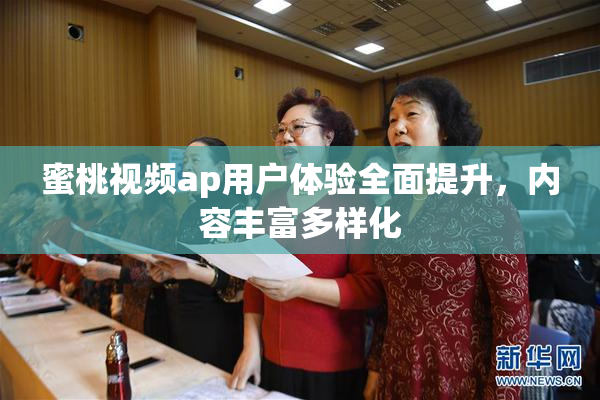 蜜桃视频ap用户体验全面提升，内容丰富多样化