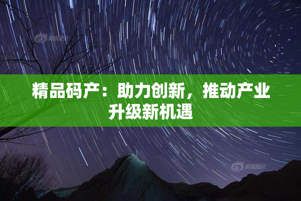 精品码产：助力创新，推动产业升级新机遇