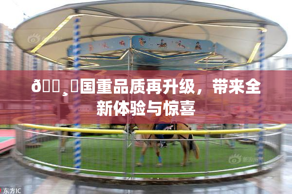 🌸‌国重品质再升级，带来全新体验与惊喜