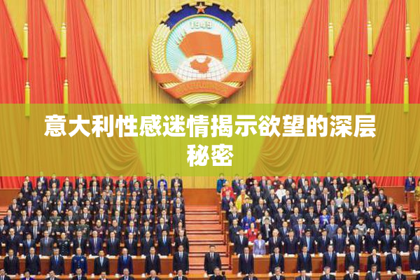 意大利性感迷情揭示欲望的深层秘密