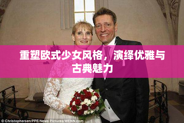 重塑欧式少女风格，演绎优雅与古典魅力