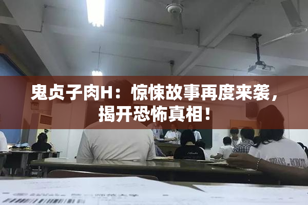 鬼贞子肉H：惊悚故事再度来袭，揭开恐怖真相！