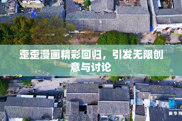 歪歪漫画精彩回归，引发无限创意与讨论