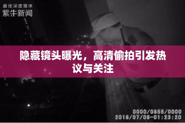 隐藏镜头曝光，高清偷拍引发热议与关注