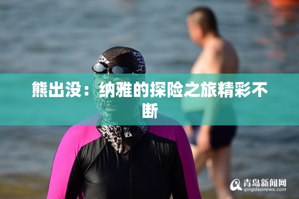 熊出没：纳雅的探险之旅精彩不断